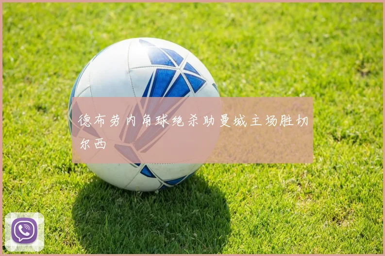 德布劳内角球绝杀助曼城主场胜切尔西