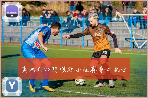 奥地利vs阿根廷小组赛争二机会
