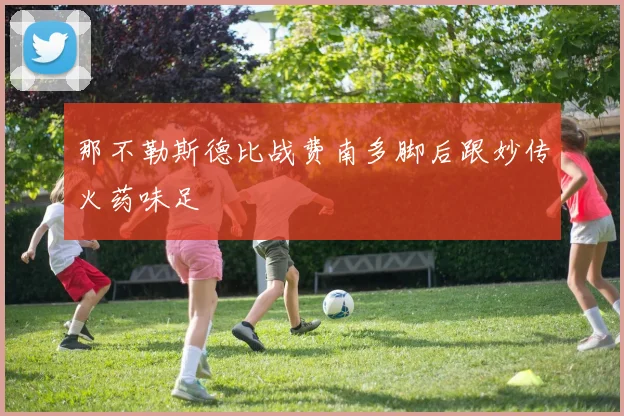 那不勒斯德比战费南多脚后跟妙传火药味足
