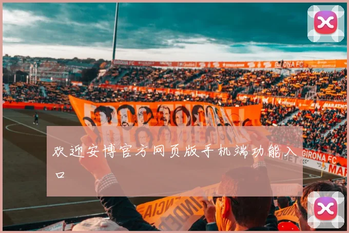 欢迎安博官方网页版手机端功能入口