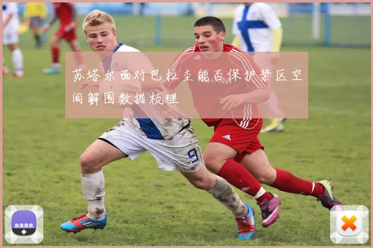 苏塔尔面对巴拉圭能否保护禁区空间解围数据梳理