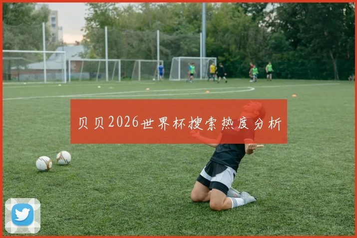 贝贝2026世界杯搜索热度分析