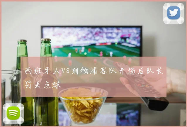 西班牙人vs利物浦客队开场后队长罚丢点球