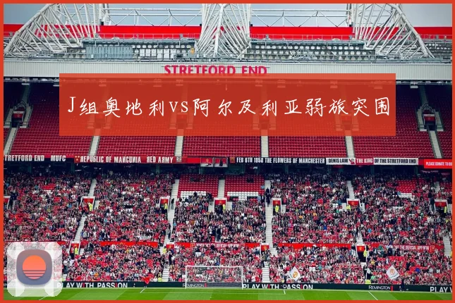 J组奥地利vs阿尔及利亚弱旅突围