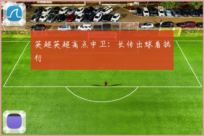 英超英超高点中卫:长传出球看执行