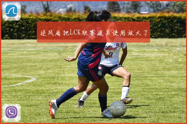 逆风局把LCK联赛道具使用放大了