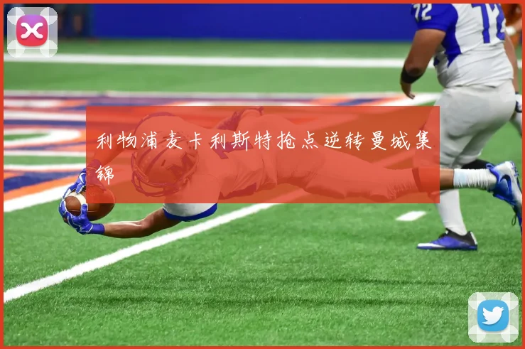 利物浦麦卡利斯特抢点逆转曼城集锦