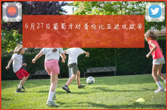 6月27日葡萄牙对哥伦比亚进攻效率