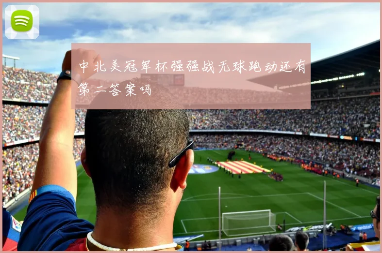中北美冠军杯强强战无球跑动还有第二答案吗
