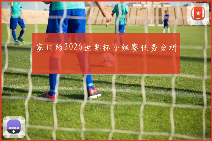 塞门约2026世界杯小组赛任务分析