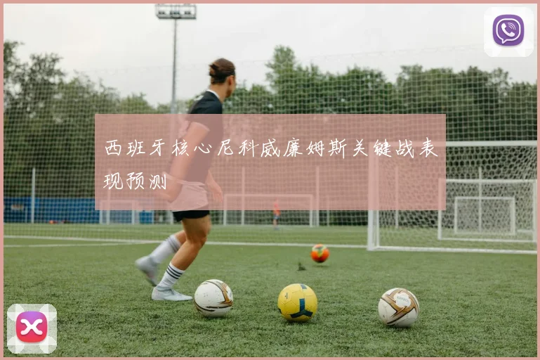 西班牙核心尼科威廉姆斯关键战表现预测