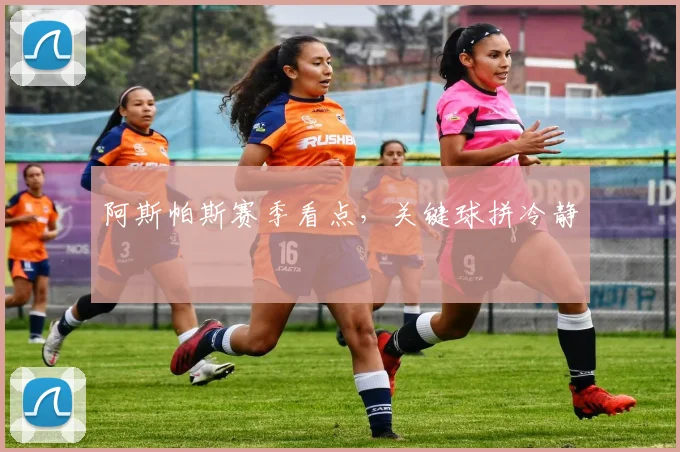 阿斯帕斯赛季看点，关键球拼冷静