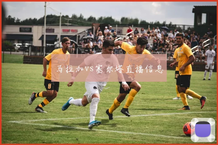 马拉加vs塞尔塔直播信息