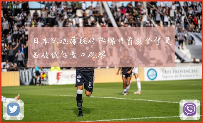日本队远藤航对阵瑞典首发价值是否被低估盘口观察