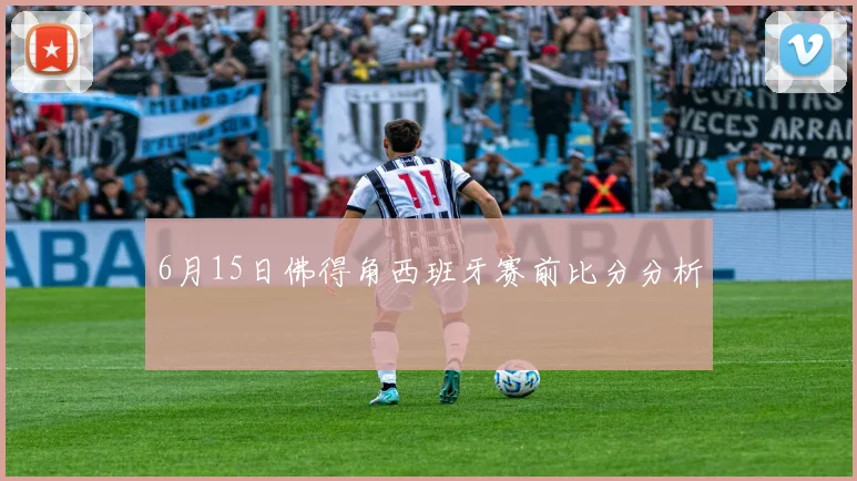 6月15日佛得角西班牙赛前比分分析
