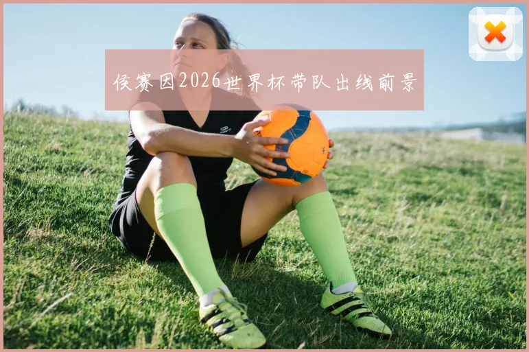 侯赛因2026世界杯带队出线前景