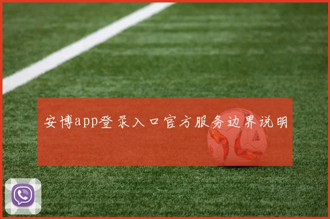 安博app登录入口官方服务边界说明