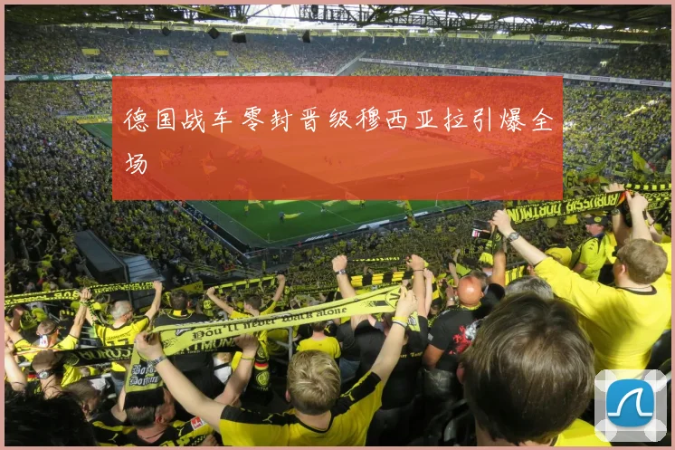 德国战车零封晋级穆西亚拉引爆全场