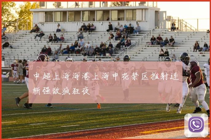 中超上海海港上海申花禁区推射连斩强敌疯狂夜