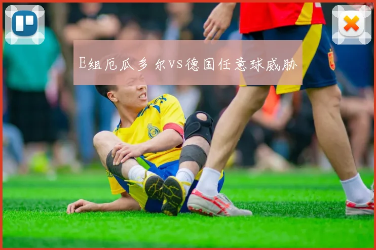 E组厄瓜多尔vs德国任意球威胁